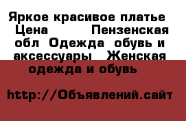 Яркое красивое платье › Цена ­ 700 - Пензенская обл. Одежда, обувь и аксессуары » Женская одежда и обувь   